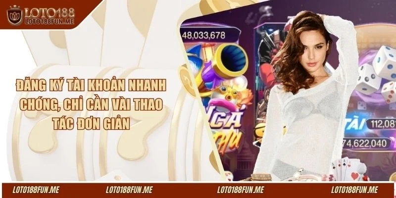 Đăng ký tài khoản nhanh chóng, chỉ cần vài thao tác đơn giản
