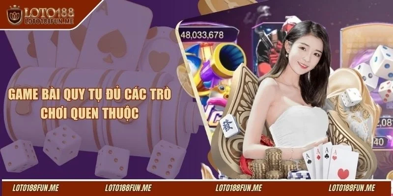 Game bài quy tụ đủ các trò chơi quen thuộc
